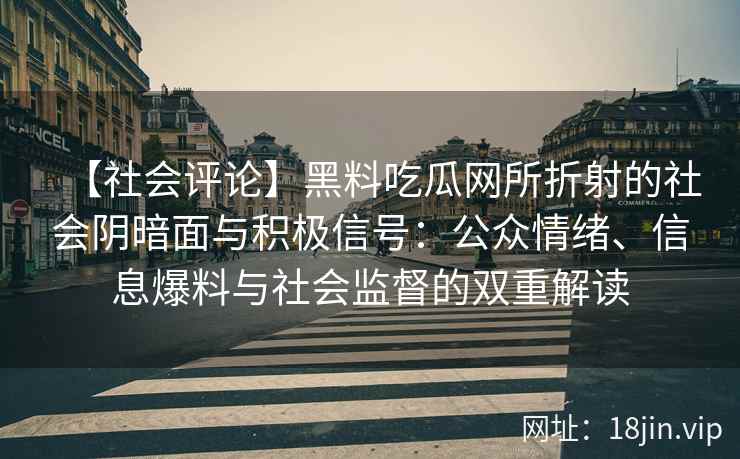 【社会评论】黑料吃瓜网所折射的社会阴暗面与积极信号：公众情绪、信息爆料与社会监督的双重解读