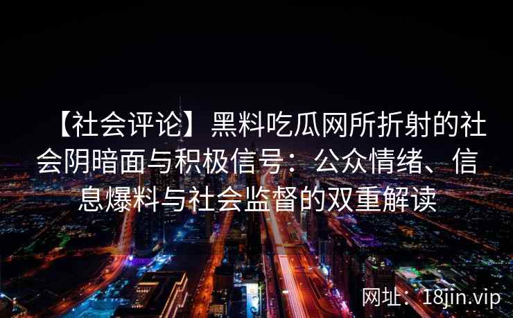 【社会评论】黑料吃瓜网所折射的社会阴暗面与积极信号：公众情绪、信息爆料与社会监督的双重解读