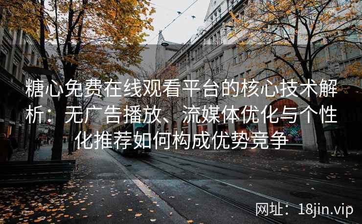 糖心免费在线观看平台的核心技术解析：无广告播放、流媒体优化与个性化推荐如何构成优势竞争