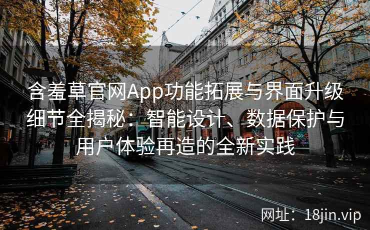 含羞草官网App功能拓展与界面升级细节全揭秘：智能设计、数据保护与用户体验再造的全新实践