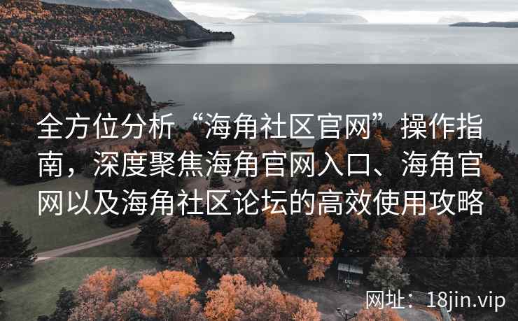 全方位分析“海角社区官网”操作指南，深度聚焦海角官网入口、海角官网以及海角社区论坛的高效使用攻略