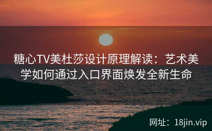 糖心TV美杜莎设计原理解读：艺术美学如何通过入口界面焕发全新生命