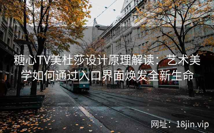 糖心TV美杜莎设计原理解读：艺术美学如何通过入口界面焕发全新生命