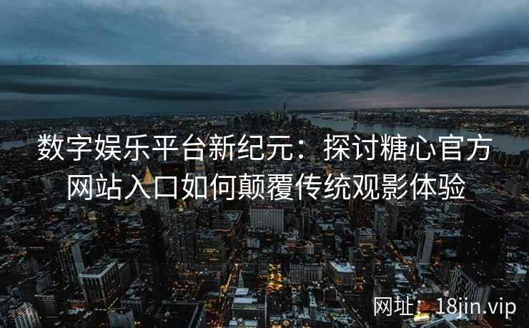 数字娱乐平台新纪元：探讨糖心官方网站入口如何颠覆传统观影体验