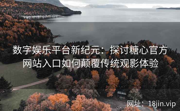 数字娱乐平台新纪元：探讨糖心官方网站入口如何颠覆传统观影体验