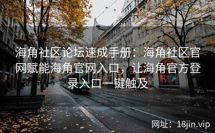 海角社区论坛速成手册：海角社区官网赋能海角官网入口，让海角官方登录入口一键触及
