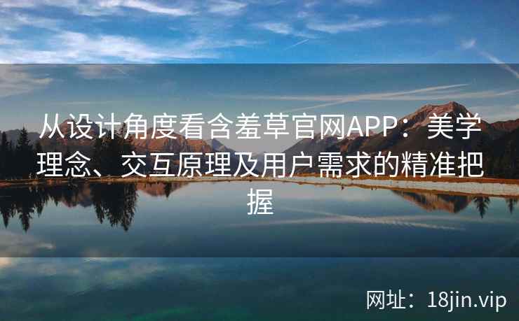 从设计角度看含羞草官网APP：美学理念、交互原理及用户需求的精准把握