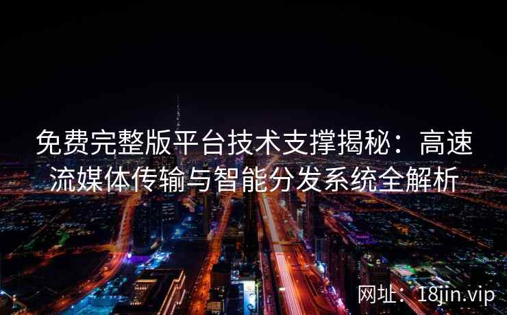免费完整版平台技术支撑揭秘：高速流媒体传输与智能分发系统全解析