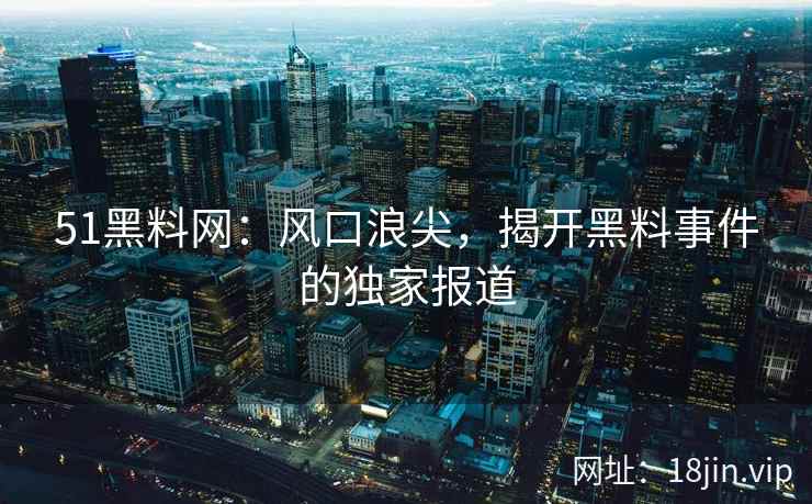 51黑料网：风口浪尖，揭开黑料事件的独家报道