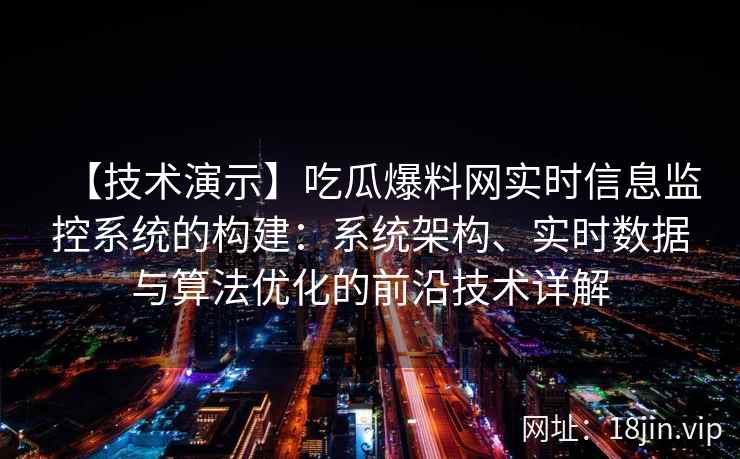 【技术演示】吃瓜爆料网实时信息监控系统的构建：系统架构、实时数据与算法优化的前沿技术详解