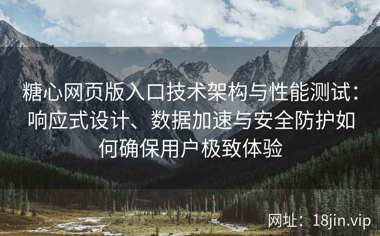 糖心网页版入口技术架构与性能测试：响应式设计、数据加速与安全防护如何确保用户极致体验