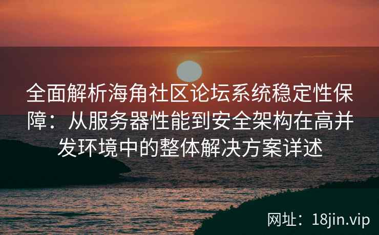 全面解析海角社区论坛系统稳定性保障：从服务器性能到安全架构在高并发环境中的整体解决方案详述