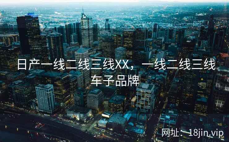 日产一线二线三线XX，一线二线三线车子品牌