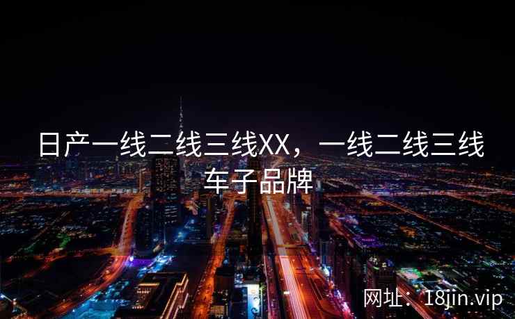 日产一线二线三线XX，一线二线三线车子品牌