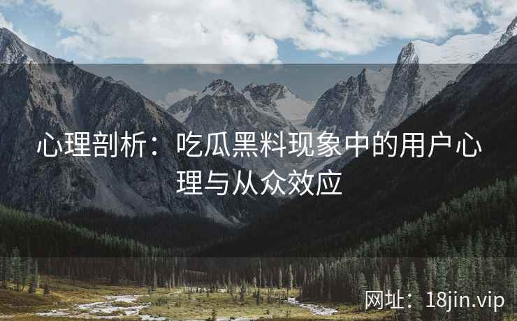 心理剖析：吃瓜黑料现象中的用户心理与从众效应