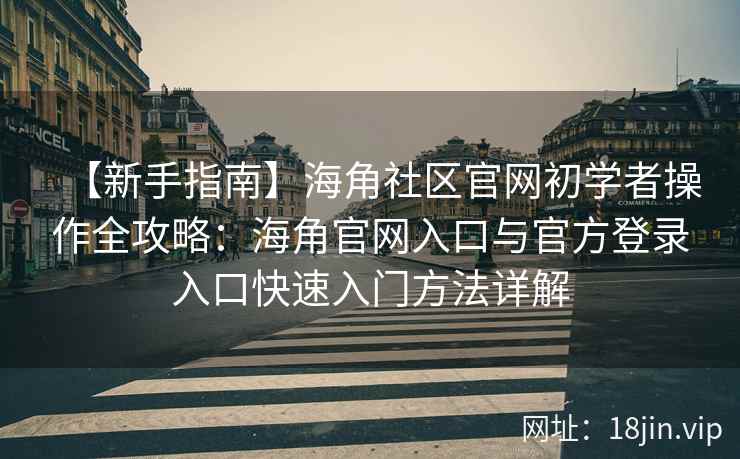 【新手指南】海角社区官网初学者操作全攻略：海角官网入口与官方登录入口快速入门方法详解