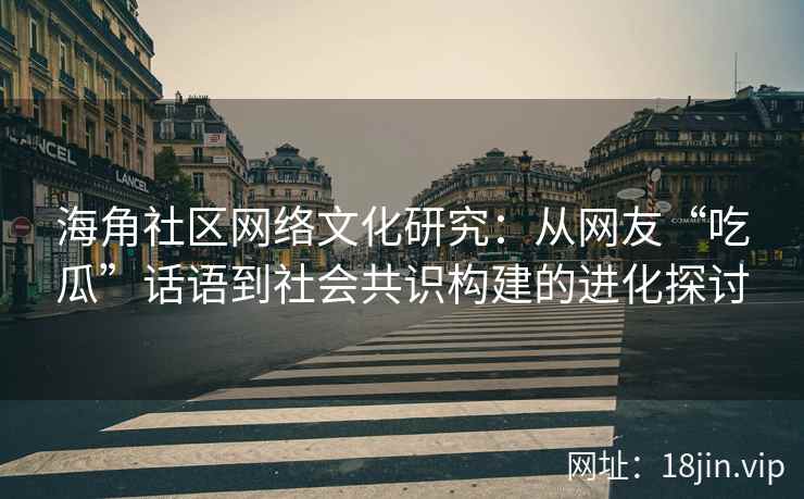 海角社区网络文化研究：从网友“吃瓜”话语到社会共识构建的进化探讨
