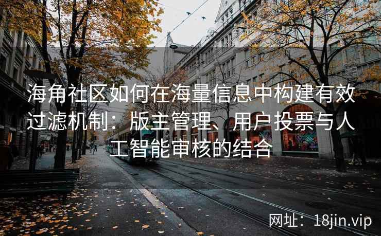 海角社区如何在海量信息中构建有效过滤机制：版主管理、用户投票与人工智能审核的结合