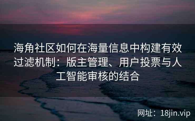 海角社区如何在海量信息中构建有效过滤机制：版主管理、用户投票与人工智能审核的结合