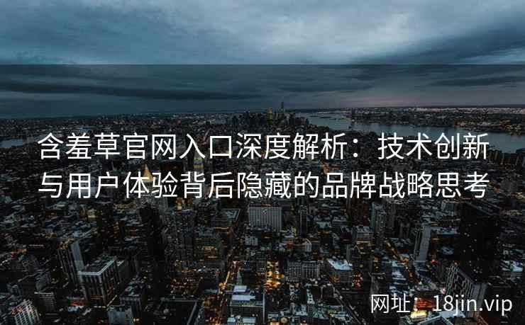 含羞草官网入口深度解析：技术创新与用户体验背后隐藏的品牌战略思考