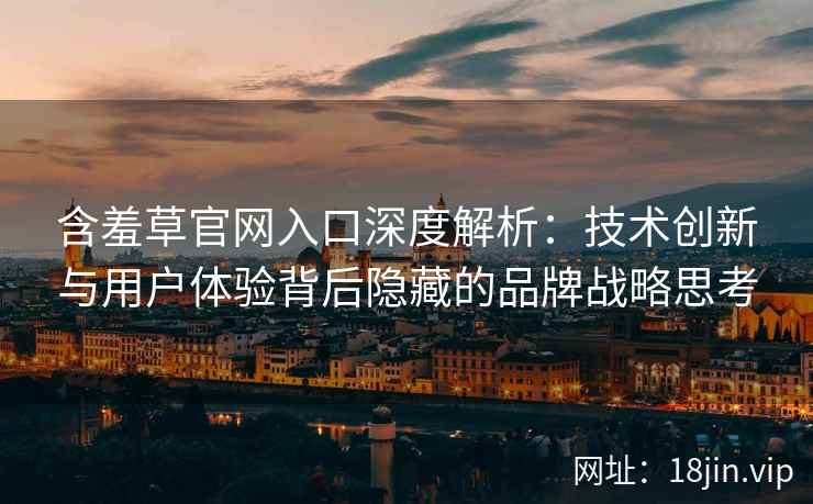 含羞草官网入口深度解析：技术创新与用户体验背后隐藏的品牌战略思考